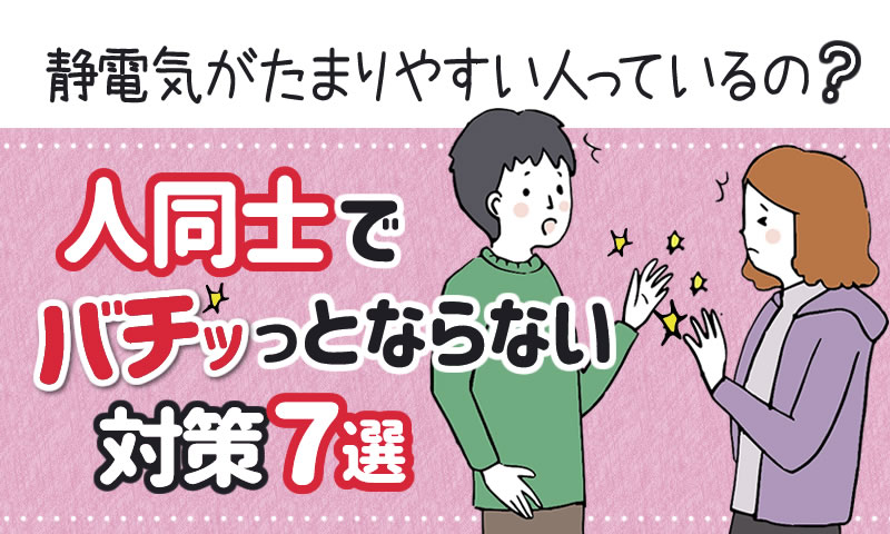 静電気がたまりやすい人っているの？人同士でバチッとならない対策7選